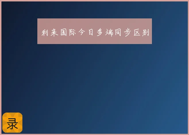 利来国际今日多端同步区别