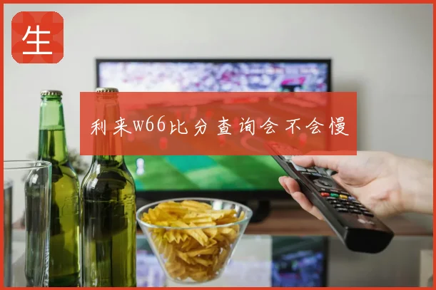 利来w66比分查询会不会慢